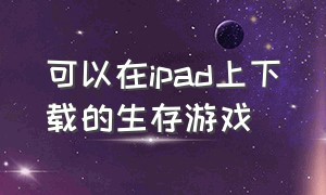 可以在ipad上下载的生存游戏