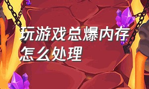 玩游戏总爆内存怎么处理