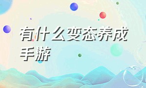 有什么变态养成手游（有什么养成类手游不看广告）