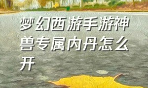 梦幻西游手游神兽专属内丹怎么开