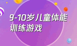 9-10岁儿童体能训练游戏