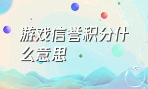 游戏信誉积分什么意思（未确认游戏扣除信誉积分什么意思）