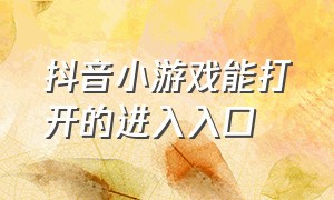 抖音小游戏能打开的进入入口