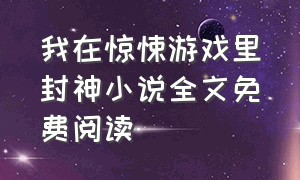 我在惊悚游戏里封神小说全文免费阅读