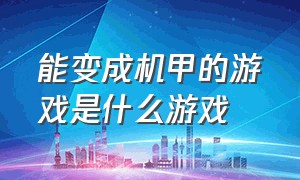 能变成机甲的游戏是什么游戏