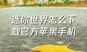 迷你世界怎么下载官方苹果手机（迷你世界怎么下载官方苹果手机版本）