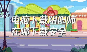 电脑下载阴阳师在哪下载安全