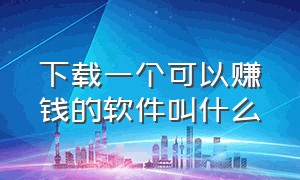 下载一个可以赚钱的软件叫什么