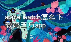 apple watch怎么下载第三方app