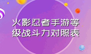 火影忍者手游等级战斗力对照表