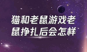 猫和老鼠游戏老鼠挣扎后会怎样