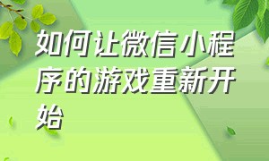 如何让微信小程序的游戏重新开始（微信小程序的游戏怎么能一直运行）