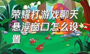 荣耀打游戏聊天悬浮窗口怎么设置