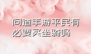 问道手游平民有必要买坐骑吗