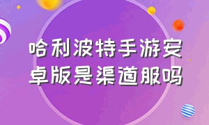 哈利波特手游安卓版是渠道服吗