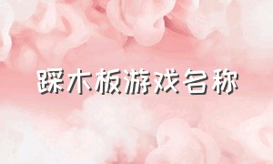 踩木板游戏名称（关于踩气球的游戏名字）