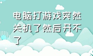 电脑打游戏突然关机了然后开不了