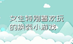 女生特别喜欢玩的换装小游戏