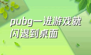 pubg一进游戏就闪退到桌面