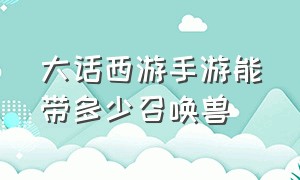 大话西游手游能带多少召唤兽