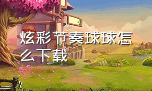 炫彩节奏球球怎么下载