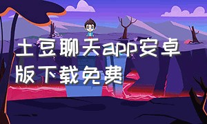 土豆聊天app安卓版下载免费