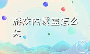 游戏内覆盖怎么关