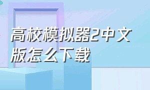 高校模拟器2中文版怎么下载