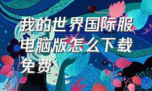 我的世界国际服电脑版怎么下载免费