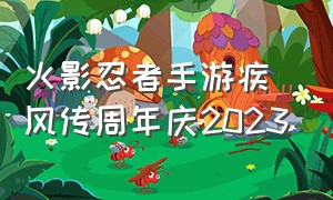 火影忍者手游疾风传周年庆2023