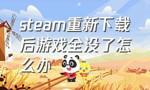 steam重新下载后游戏全没了怎么办