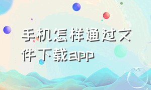 手机怎样通过文件下载app