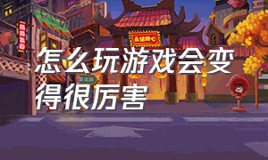 怎么玩游戏会变得很厉害