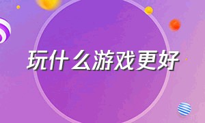 玩什么游戏更好