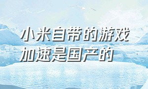 小米自带的游戏加速是国产的