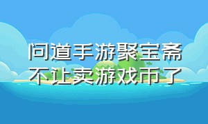 问道手游聚宝斋不让卖游戏币了