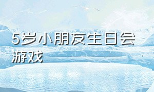 5岁小朋友生日会游戏（3岁儿童生日游戏）