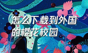 怎么下载到外国的樱花校园（怎么下载到外国的樱花校园联机版）