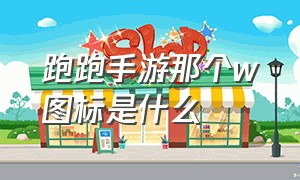 跑跑手游那个W图标是什么