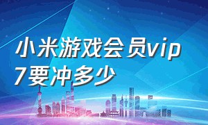 小米游戏会员vip7要冲多少