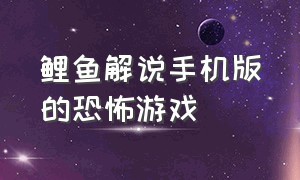 鲤鱼解说手机版的恐怖游戏