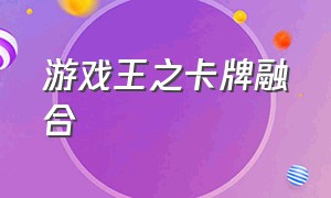 游戏王之卡牌融合（游戏王全集卡牌）