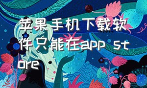 苹果手机下载软件只能在app store