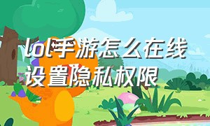 lol手游怎么在线设置隐私权限