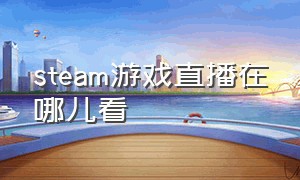 steam游戏直播在哪儿看