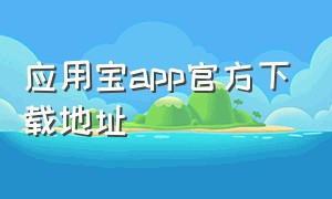 应用宝app官方下载地址（应用宝下载官方正版安装）