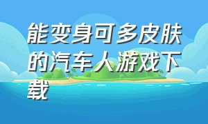 能变身可多皮肤的汽车人游戏下载（变形汽车人游戏在哪里下载）