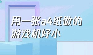 用一张a4纸做的游戏机好小（八岁男孩用a4纸制作简单游戏机）