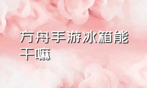 方舟手游冰箱能干嘛