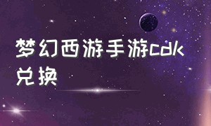 梦幻西游手游cdk兑换